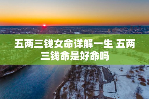 五两三钱女命详解一生 五两三钱命是好命吗