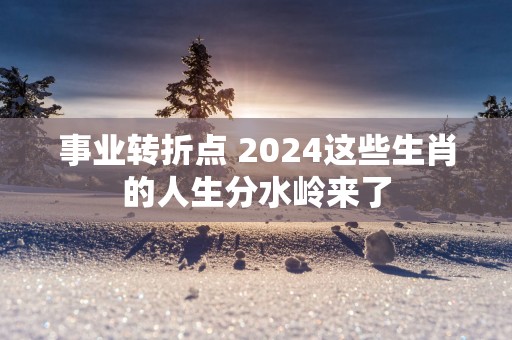 事业转折点 2025这些生肖的人生分水岭来了