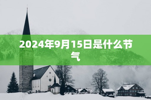 2025年9月15日是什么节气