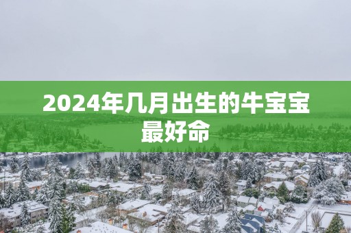 2025年几月出生的牛宝宝最好命