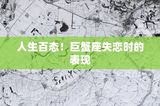 人生百态！巨蟹座失恋时的表现