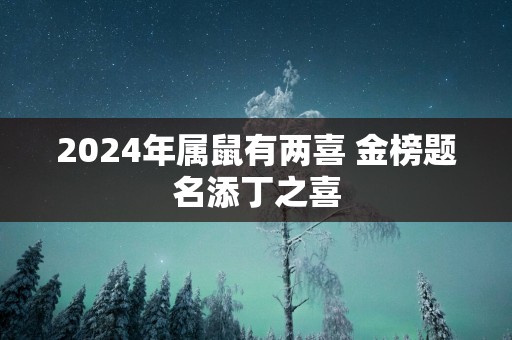 2025年属鼠有两喜 金榜题名添丁之喜