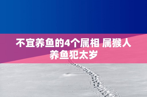 不宜养鱼的4个属相 属猴人养鱼犯太岁