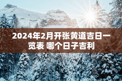2025年2月开张黄道吉日一览表 哪个日子吉利