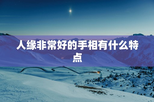 人缘非常好的手相有什么特点