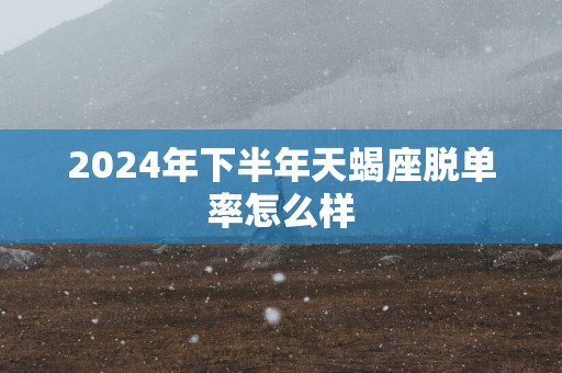 2025年下半年天蝎座脱单率怎么样