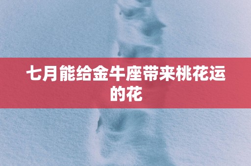 七月能给金牛座带来桃花运的花