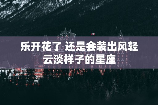 乐开花了 还是会装出风轻云淡样子的星座