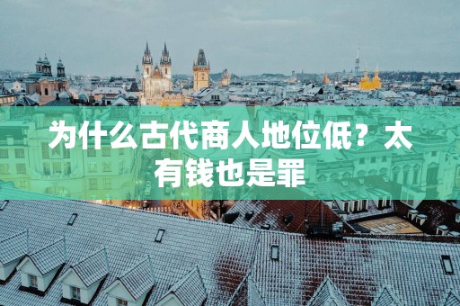 为什么古代商人地位低？太有钱也是罪