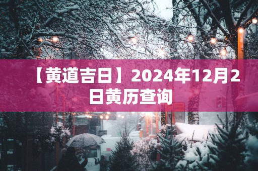 【黄道吉日】2025年12月2日黄历查询