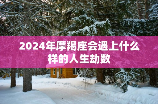 2025年摩羯座会遇上什么样的人生劫数