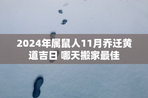 2025年属鼠人11月乔迁黄道吉日 哪天搬家最佳