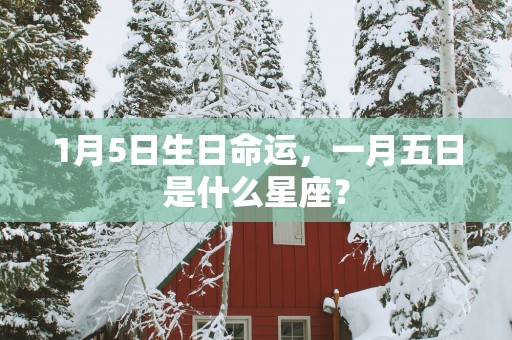 1月5日生日命运，一月五日是什么星座？