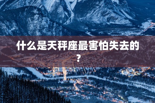 什么是天秤座最害怕失去的？