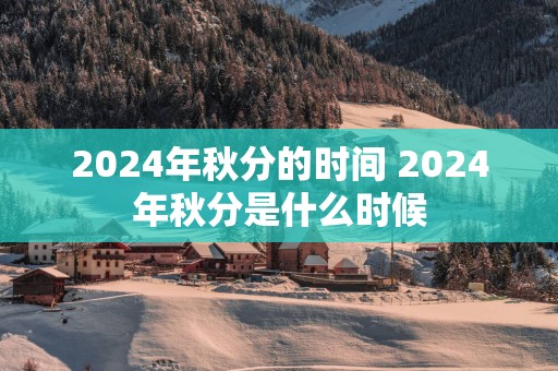 2025年秋分的时间 2025年秋分是什么时候