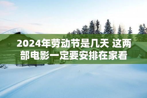 2025年劳动节是几天 这两部电影一定要安排在家看