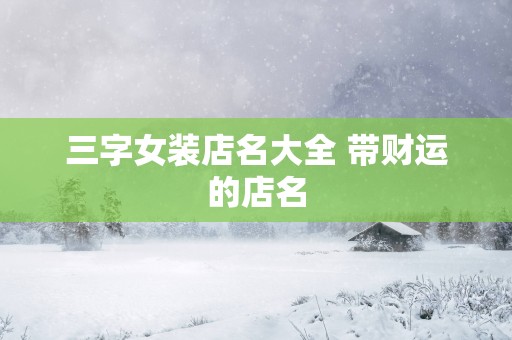 三字女装店名大全 带财运的店名