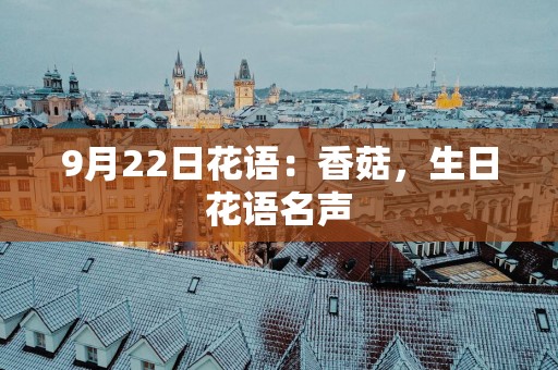9月22日花语：香菇，生日花语名声