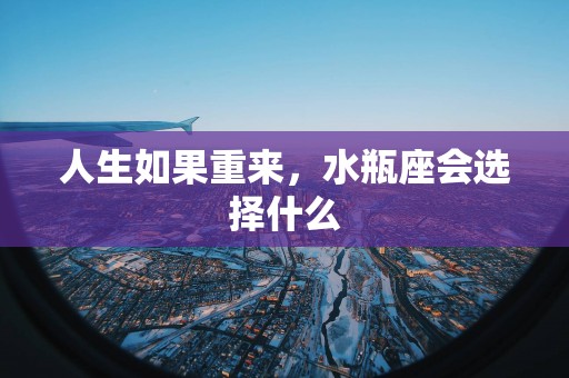 人生如果重来，水瓶座会选择什么