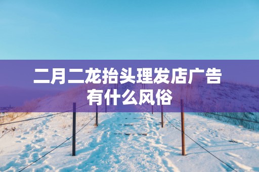 二月二龙抬头理发店广告 有什么风俗