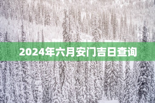 2025年六月安门吉日查询