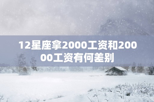 12星座拿2000工资和20000工资有何差别