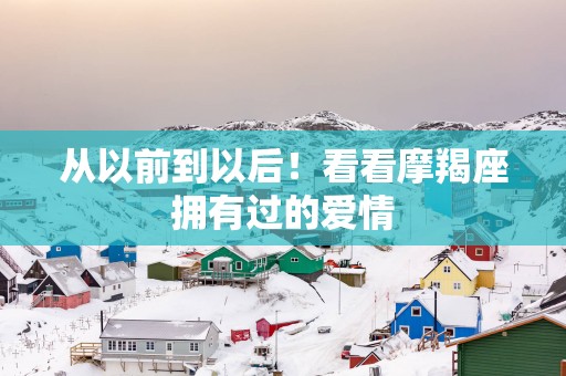 从以前到以后！看看摩羯座拥有过的爱情