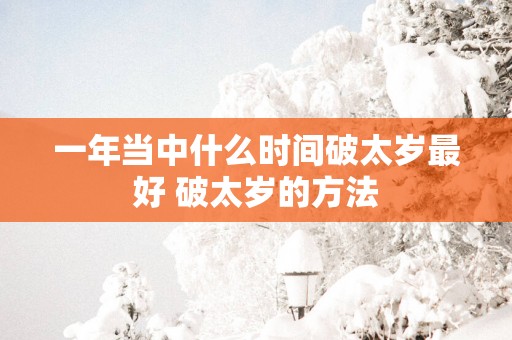 一年当中什么时间破太岁最好 破太岁的方法