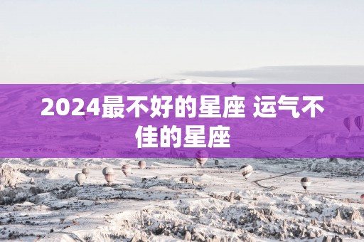 2025最不好的星座 运气不佳的星座