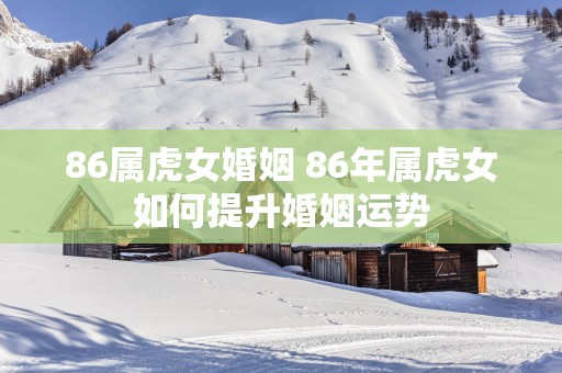 86属虎女婚姻 86年属虎女如何提升婚姻运势 86属虎女婚姻 86年属虎女如何提升婚姻运势