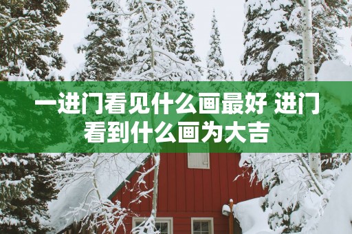 一进门看见什么画最好 进门看到什么画为大吉