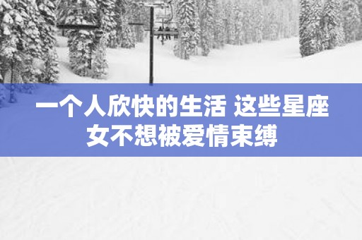 一个人欣快的生活 这些星座女不想被爱情束缚