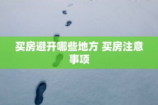 买房避开哪些地方 买房注意事项