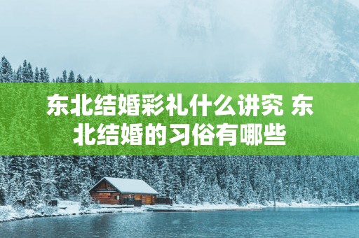 东北结婚彩礼什么讲究 东北结婚的习俗有哪些