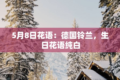 5月8日花语：德国铃兰，生日花语纯白