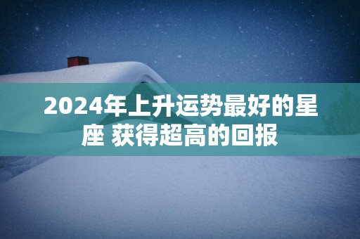 2025年上升运势最好的星座 获得超高的回报