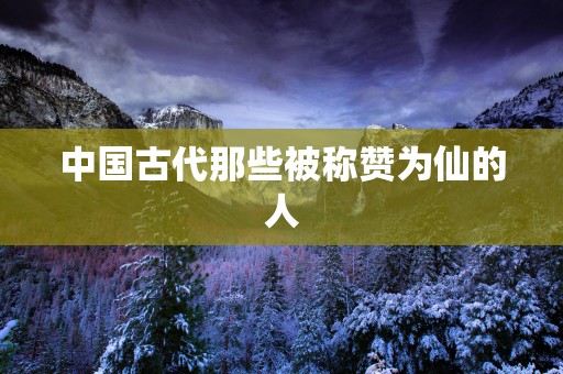 中国古代那些被称赞为仙的人