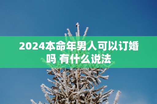 2025本命年男人可以订婚吗 有什么说法