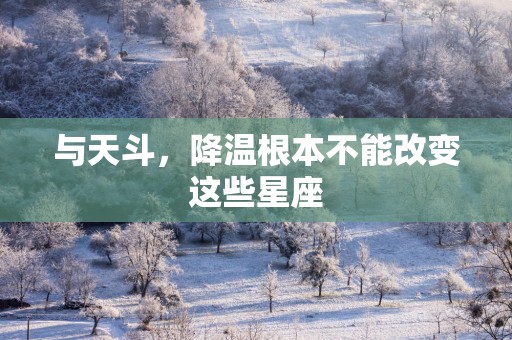 与天斗，降温根本不能改变这些星座