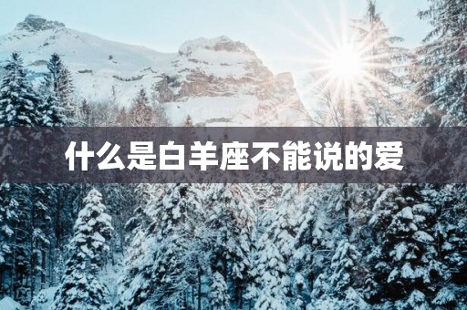 什么是白羊座不能说的爱 什么是白羊座不能说的爱