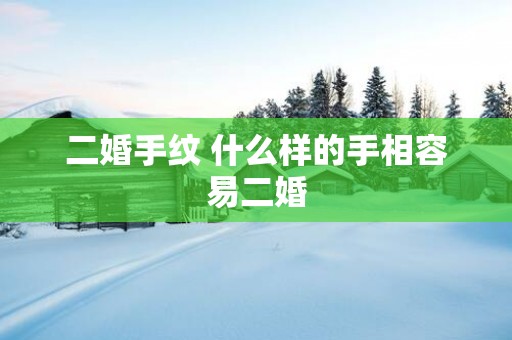 二婚手纹 什么样的手相容易二婚