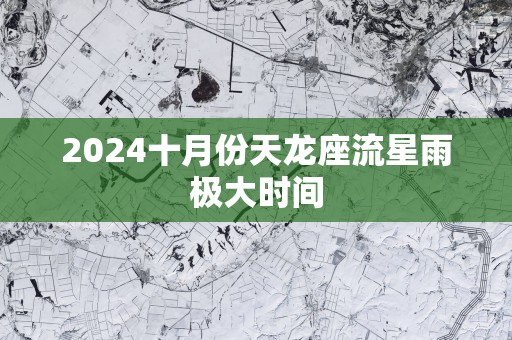 2025十月份天龙座流星雨极大时间