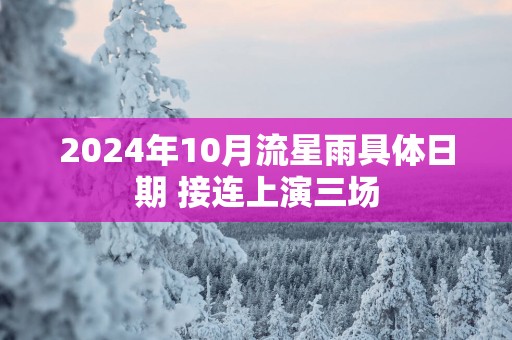 2025年10月流星雨具体日期 接连上演三场