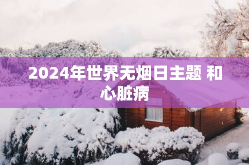 2025年世界无烟日主题 和心脏病
