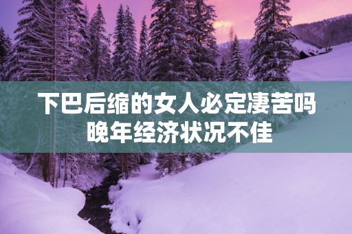 下巴后缩的女人必定凄苦吗 晚年经济状况不佳