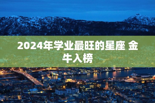 2025年学业最旺的星座 金牛入榜