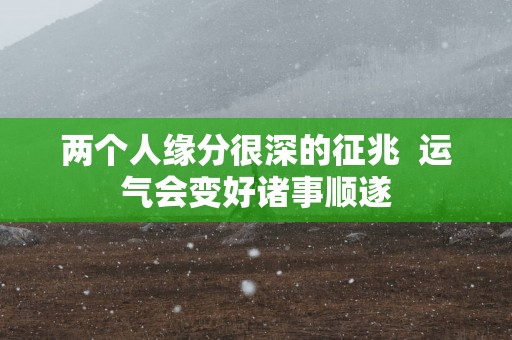两个人缘分很深的征兆  运气会变好诸事顺遂