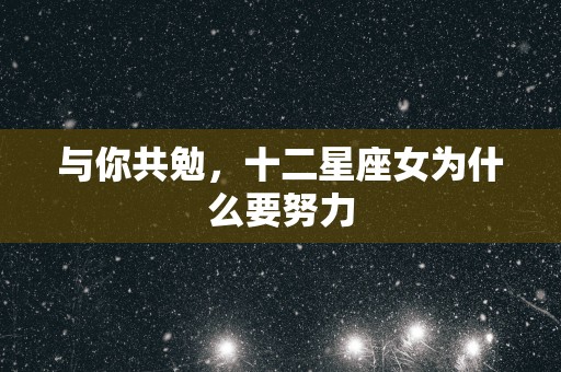 与你共勉，十二星座女为什么要努力