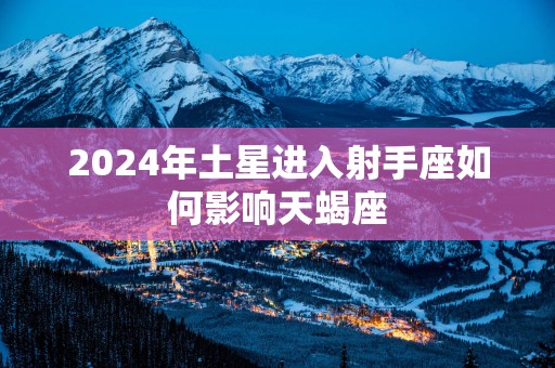2025年土星进入射手座如何影响天蝎座