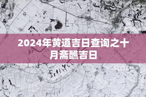 2025年黄道吉日查询之十月斋醮吉日